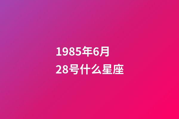 1985年6月28号什么星座-第1张-星座运势-玄机派
