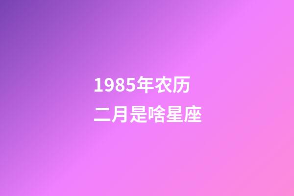 1985年农历二月是啥星座-第1张-星座运势-玄机派