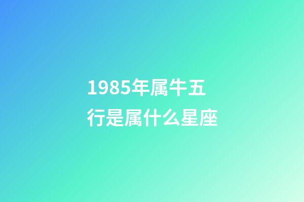 1985年属牛五行是属什么星座-第1张-星座运势-玄机派