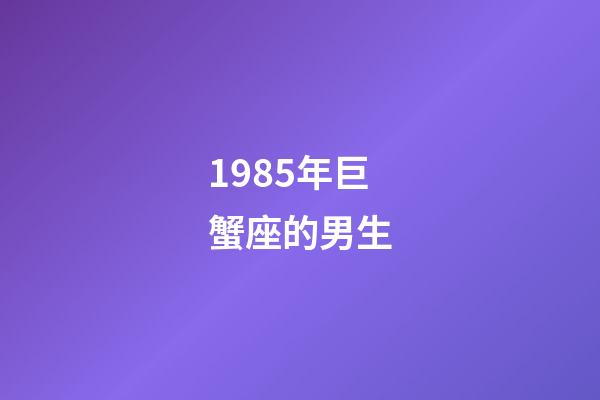 1985年巨蟹座的男生-第1张-星座运势-玄机派