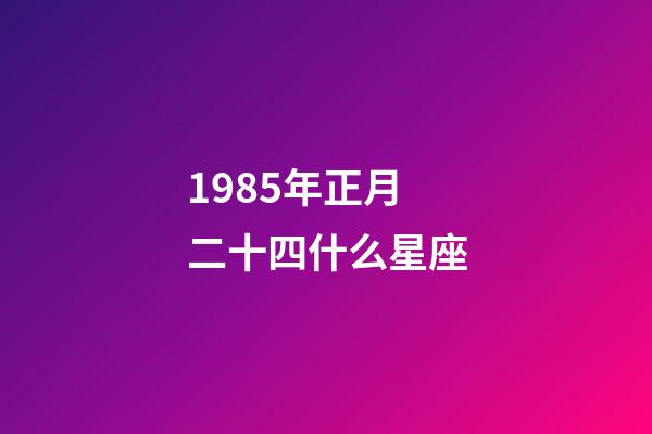 1985年正月二十四什么星座-第1张-星座运势-玄机派