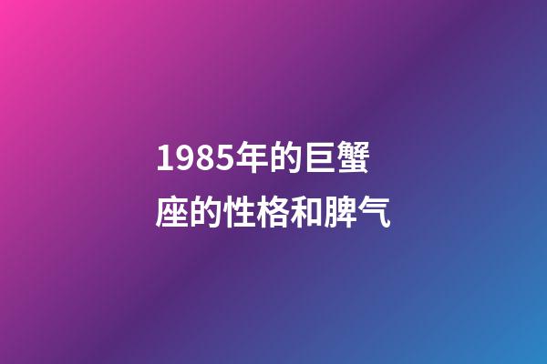1985年的巨蟹座的性格和脾气-第1张-星座运势-玄机派