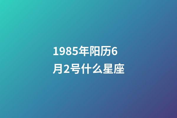 1985年阳历6月2号什么星座-第1张-星座运势-玄机派