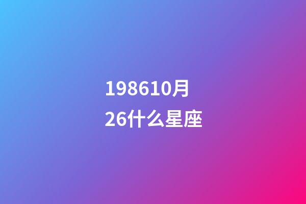 198610月26什么星座-第1张-星座运势-玄机派