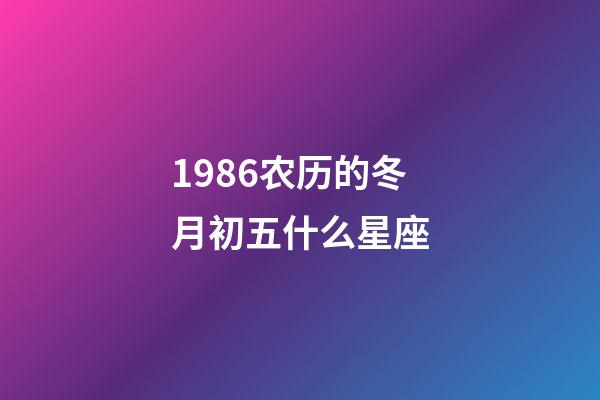 1986农历的冬月初五什么星座-第1张-星座运势-玄机派