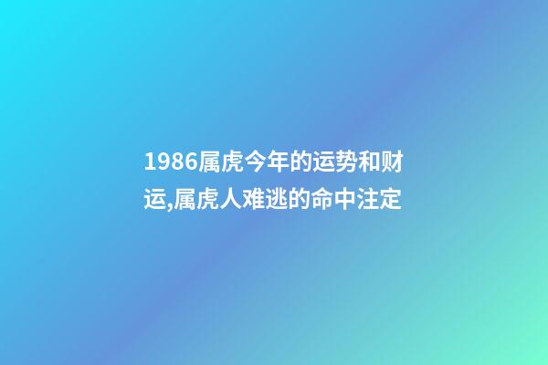 1986属虎今年的运势和财运,属虎人难逃的命中注定-第1张-观点-玄机派