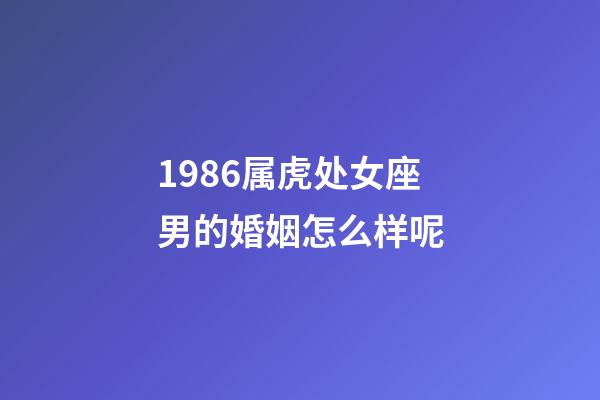1986属虎处女座男的婚姻怎么样呢-第1张-星座运势-玄机派
