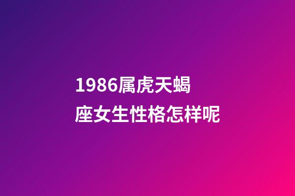 1986属虎天蝎座女生性格怎样呢-第1张-星座运势-玄机派