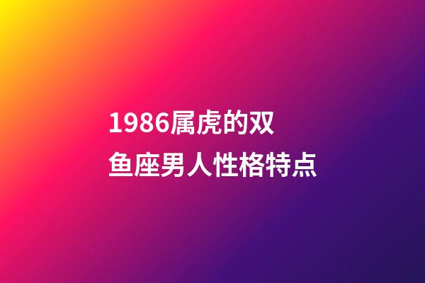 1986属虎的双鱼座男人性格特点-第1张-星座运势-玄机派