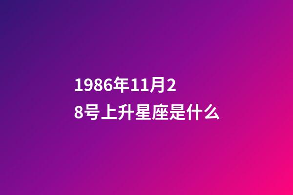 1986年11月28号上升星座是什么-第1张-星座运势-玄机派