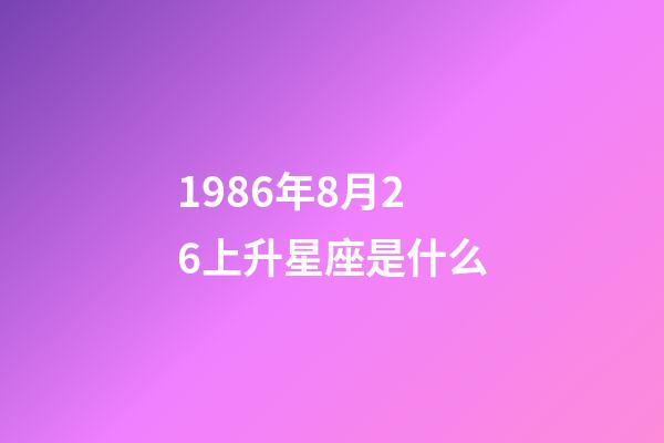 1986年8月26上升星座是什么-第1张-星座运势-玄机派