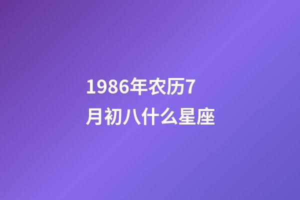1986年农历7月初八什么星座-第1张-星座运势-玄机派