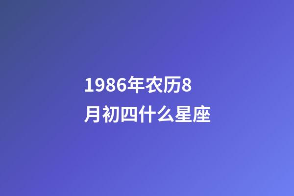 1986年农历8月初四什么星座-第1张-星座运势-玄机派