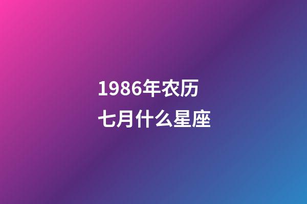 1986年农历七月什么星座-第1张-星座运势-玄机派