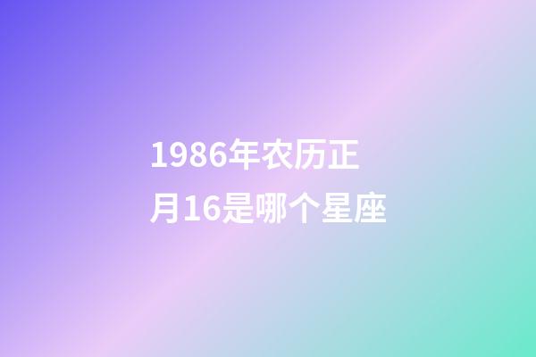 1986年农历正月16是哪个星座-第1张-星座运势-玄机派