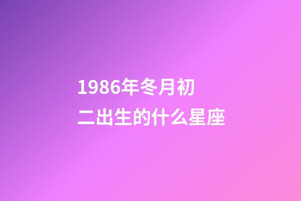1986年冬月初二出生的什么星座-第1张-星座运势-玄机派