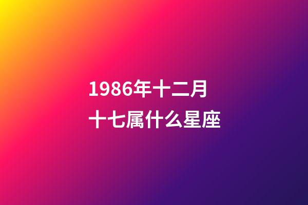1986年十二月十七属什么星座-第1张-星座运势-玄机派