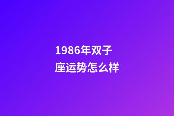 1986年双子座运势怎么样-第1张-星座运势-玄机派