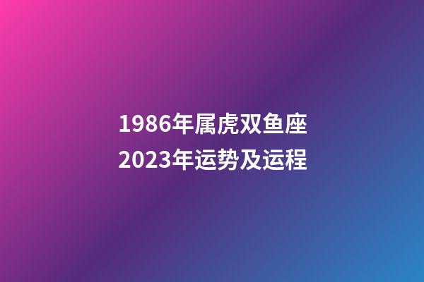 1986年属虎双鱼座2023年运势及运程
