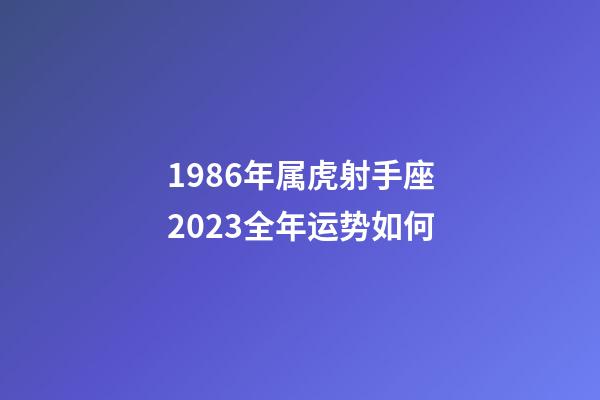 1986年属虎射手座2023全年运势如何-第1张-星座运势-玄机派
