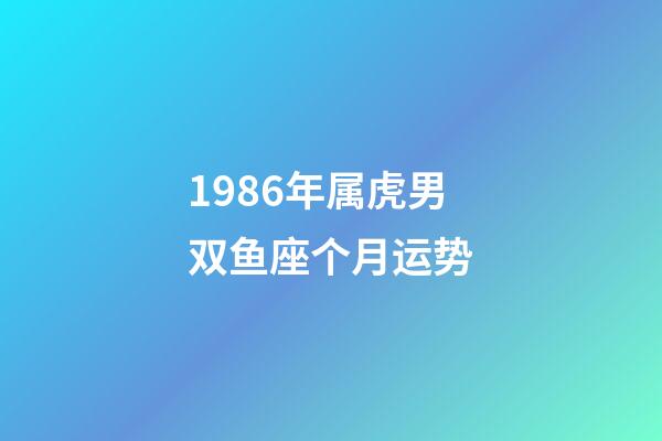 1986年属虎男双鱼座个月运势-第1张-星座运势-玄机派