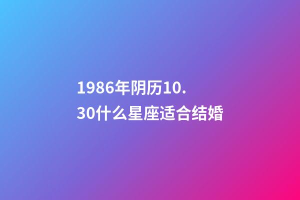 1986年阴历10.30什么星座适合结婚-第1张-星座运势-玄机派
