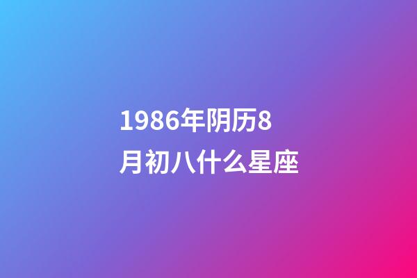 1986年阴历8月初八什么星座-第1张-星座运势-玄机派
