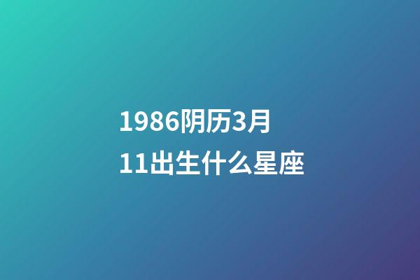 1986阴历3月11出生什么星座-第1张-星座运势-玄机派