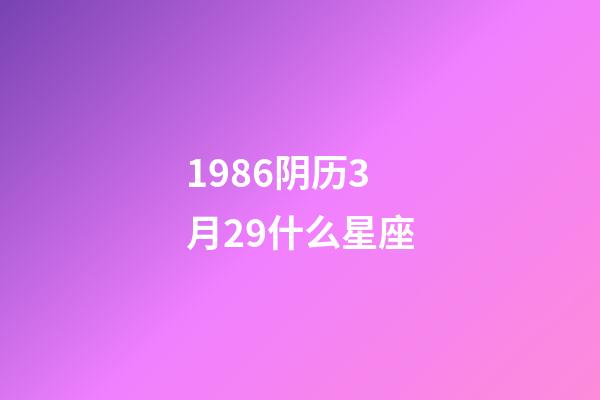 1986阴历3月29什么星座-第1张-星座运势-玄机派