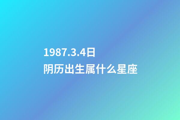 1987.3.4日阴历出生属什么星座-第1张-星座运势-玄机派
