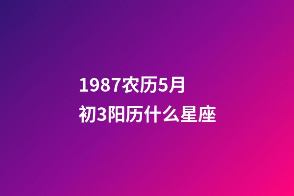 1987农历5月初3阳历什么星座-第1张-星座运势-玄机派