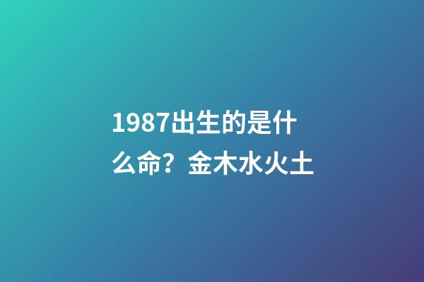 1987出生的是什么命？金木水火土(2016年结婚的赶快看，最适宜嫁娶的黄道吉日)-第1张-观点-玄机派