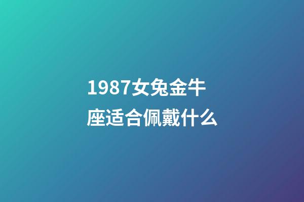 1987女兔金牛座适合佩戴什么-第1张-星座运势-玄机派