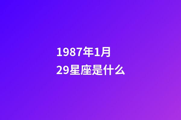 1987年1月29星座是什么-第1张-星座运势-玄机派