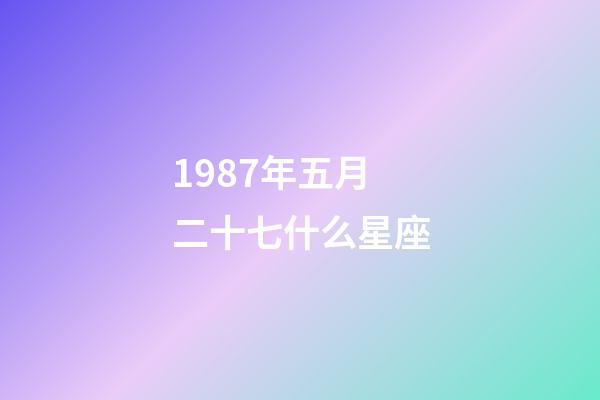 1987年五月二十七什么星座-第1张-星座运势-玄机派