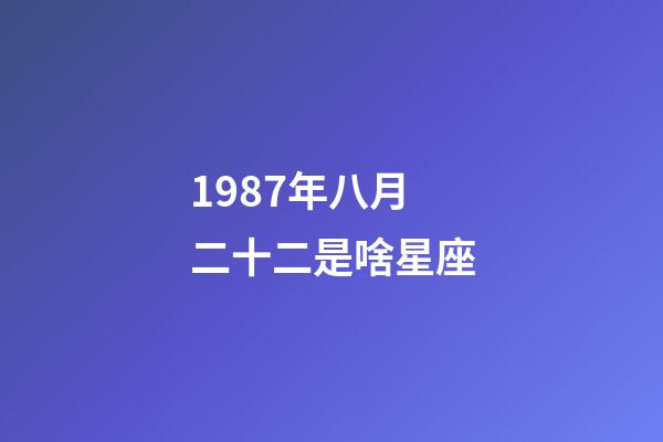 1987年八月二十二是啥星座-第1张-星座运势-玄机派