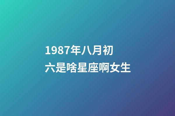 1987年八月初六是啥星座啊女生-第1张-星座运势-玄机派
