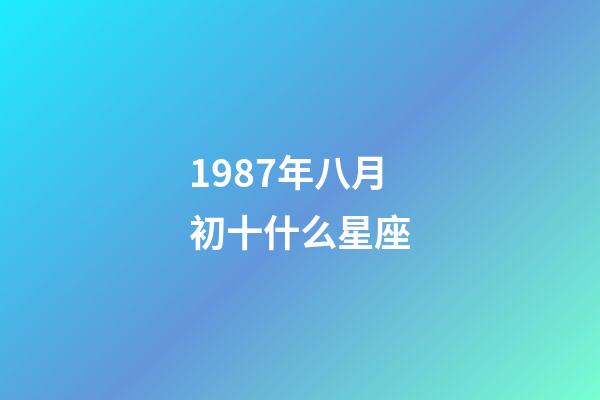 1987年八月初十什么星座-第1张-星座运势-玄机派