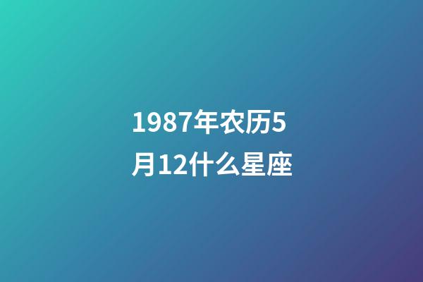 1987年农历5月12什么星座-第1张-星座运势-玄机派