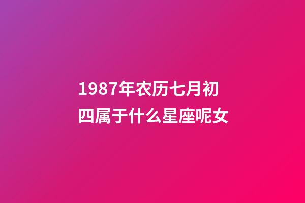 1987年农历七月初四属于什么星座呢女-第1张-星座运势-玄机派