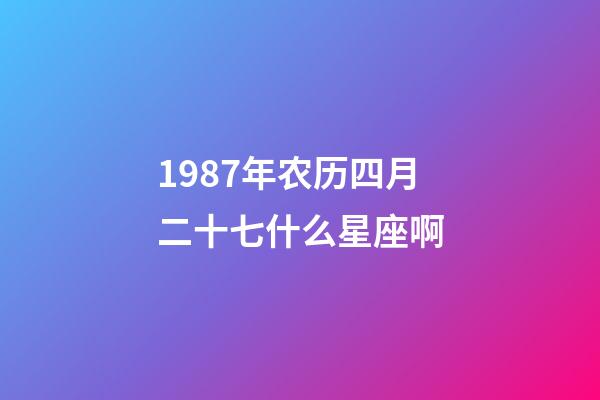1987年农历四月二十七什么星座啊-第1张-星座运势-玄机派