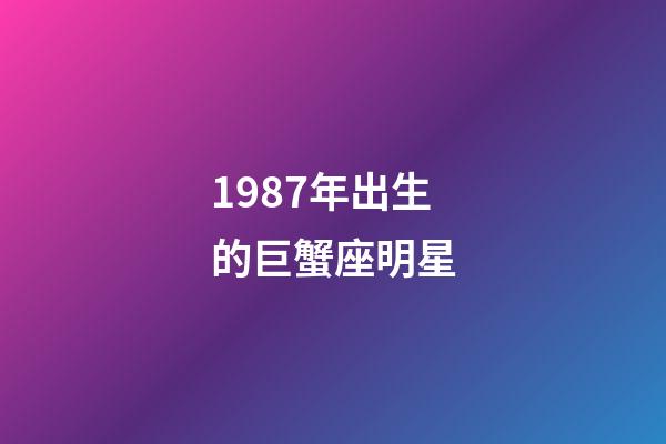 1987年出生的巨蟹座明星-第1张-星座运势-玄机派