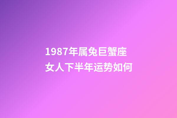 1987年属兔巨蟹座女人下半年运势如何-第1张-星座运势-玄机派
