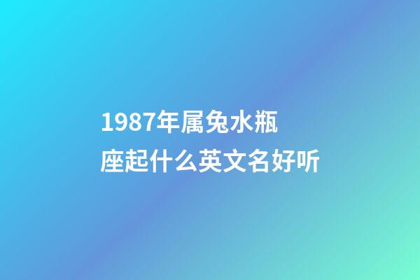 1987年属兔水瓶座起什么英文名好听-第1张-星座运势-玄机派
