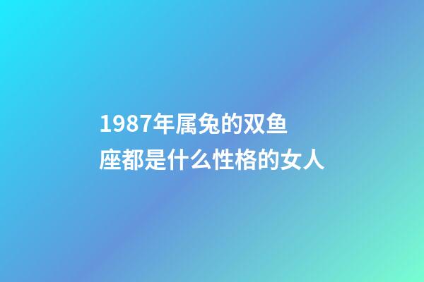 1987年属兔的双鱼座都是什么性格的女人-第1张-星座运势-玄机派
