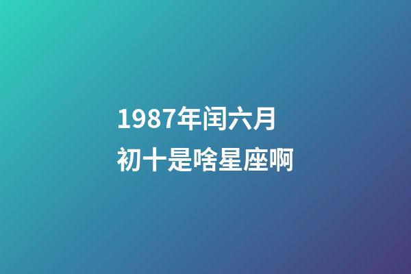 1987年闰六月初十是啥星座啊-第1张-星座运势-玄机派