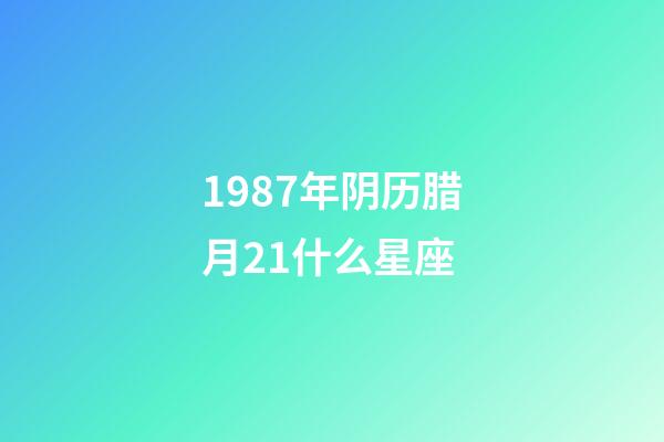 1987年阴历腊月21什么星座-第1张-星座运势-玄机派