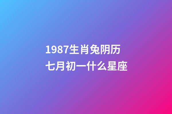 1987生肖兔阴历七月初一什么星座-第1张-星座运势-玄机派