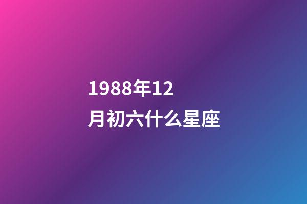 1988年12月初六什么星座-第1张-星座运势-玄机派