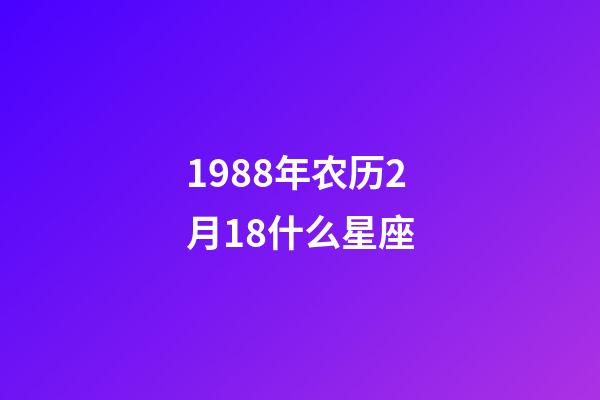 1988年农历2月18什么星座-第1张-星座运势-玄机派